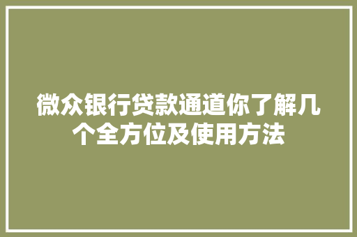 微众银行贷款通道你了解几个全方位及使用方法