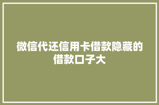 微信代还信用卡借款隐藏的借款口子大