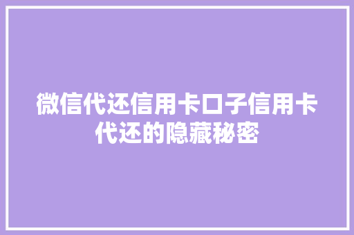 微信代还信用卡口子信用卡代还的隐藏秘密