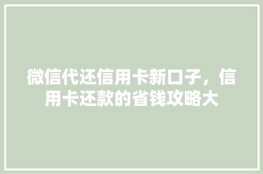 微信代还信用卡新口子，信用卡还款的省钱攻略大