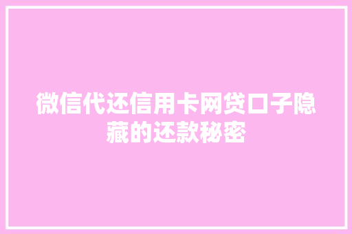 微信代还信用卡网贷口子隐藏的还款秘密