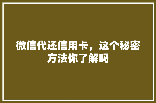 微信代还信用卡，这个秘密方法你了解吗