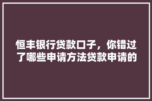 恒丰银行贷款口子，你错过了哪些申请方法贷款申请的五大途径