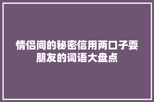 情侣间的秘密信用两口子耍朋友的词语大盘点