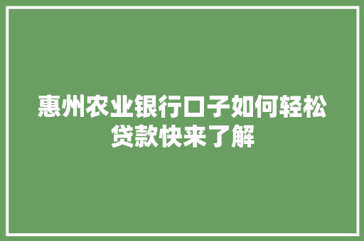 惠州农业银行口子如何轻松贷款快来了解