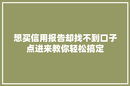 想买信用报告却找不到口子点进来教你轻松搞定
