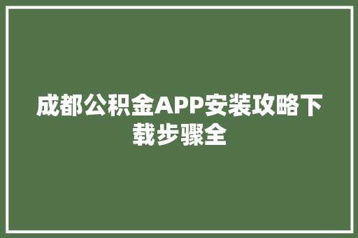 成都公积金APP安装攻略下载步骤全
