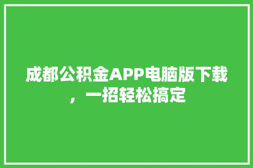 成都公积金APP电脑版下载，一招轻松搞定