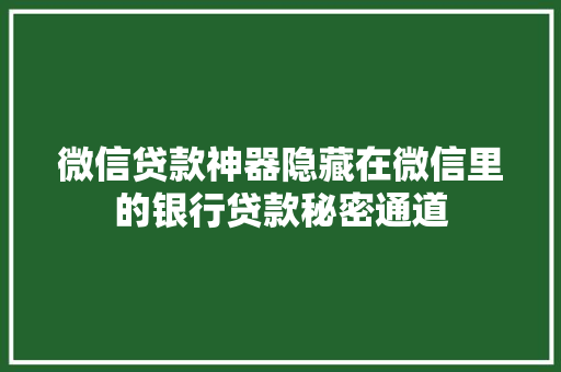 微信贷款神器隐藏在微信里的银行贷款秘密通道