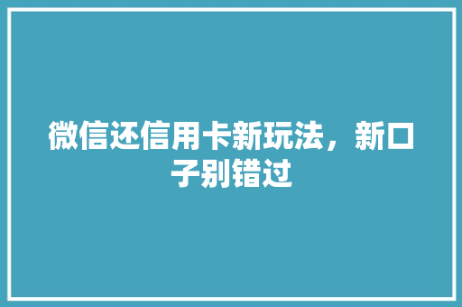 微信还信用卡新玩法，新口子别错过
