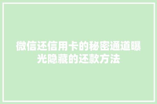 微信还信用卡的秘密通道曝光隐藏的还款方法