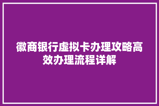 徽商银行虚拟卡办理攻略高效办理流程详解