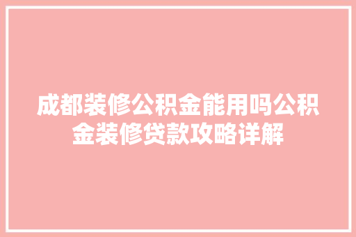 成都装修公积金能用吗公积金装修贷款攻略详解
