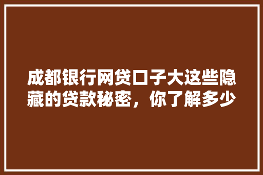 成都银行网贷口子大这些隐藏的贷款秘密，你了解多少