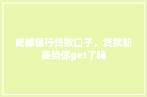 成都银行贷款口子，贷款新姿势你get了吗