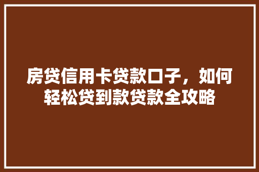 房贷信用卡贷款口子，如何轻松贷到款贷款全攻略