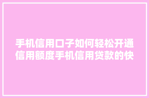手机信用口子如何轻松开通信用额度手机信用贷款的快速通道
