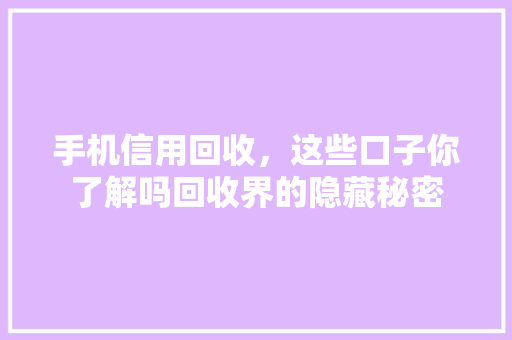 手机信用回收，这些口子你了解吗回收界的隐藏秘密