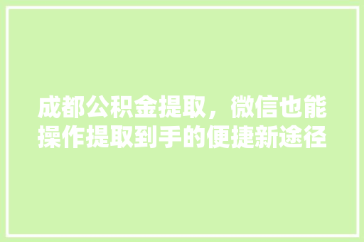 成都公积金提取，微信也能操作提取到手的便捷新途径
