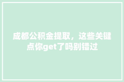 成都公积金提取，这些关键点你get了吗别错过