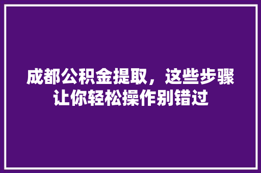 成都公积金提取，这些步骤让你轻松操作别错过