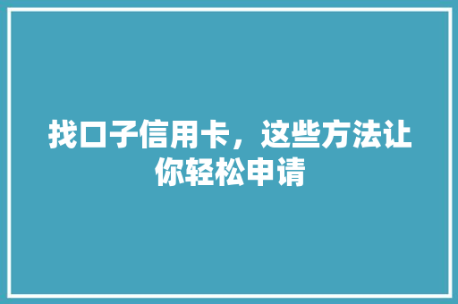 找口子信用卡，这些方法让你轻松申请