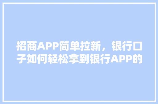 招商APP简单拉新，银行口子如何轻松拿到银行APP的营销步骤