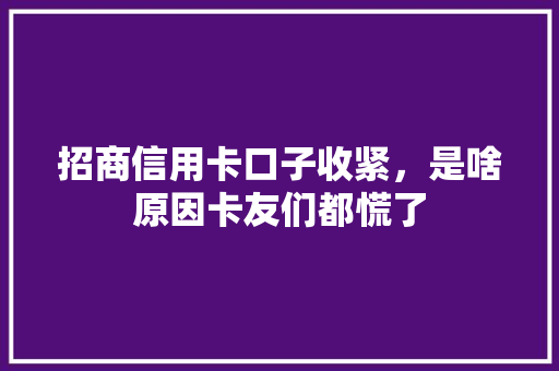 招商信用卡口子收紧，是啥原因卡友们都慌了
