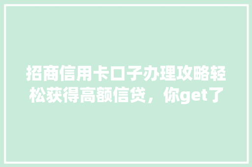 招商信用卡口子办理攻略轻松获得高额信贷，你get了吗