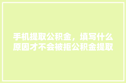 手机提取公积金，填写什么原因才不会被拒公积金提取那些事儿