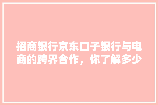 招商银行京东口子银行与电商的跨界合作，你了解多少