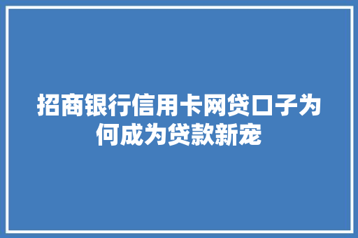 招商银行信用卡网贷口子为何成为贷款新宠