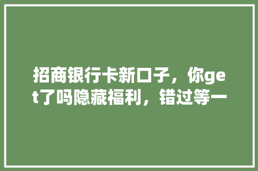 招商银行卡新口子，你get了吗隐藏福利，错过等一年