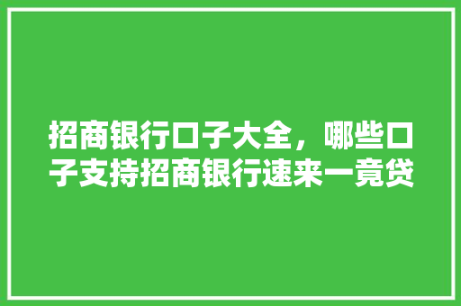 招商银行口子大全，哪些口子支持招商银行速来一竟贷款攻略