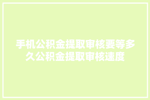 手机公积金提取审核要等多久公积金提取审核速度