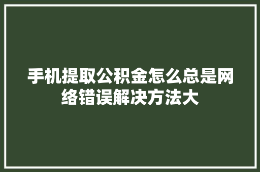 手机提取公积金怎么总是网络错误解决方法大