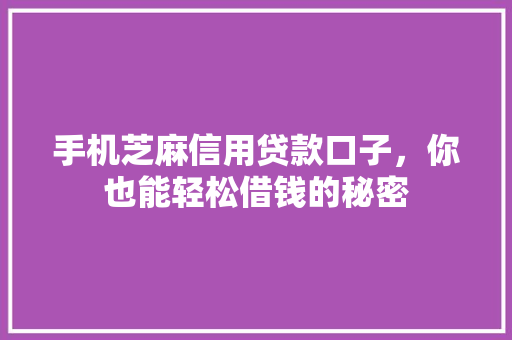 手机芝麻信用贷款口子，你也能轻松借钱的秘密