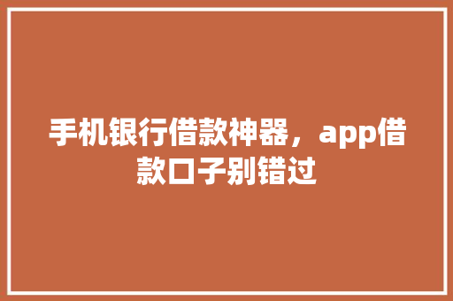 手机银行借款神器，app借款口子别错过