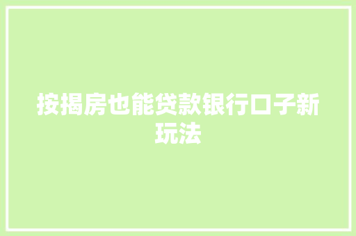 按揭房也能贷款银行口子新玩法