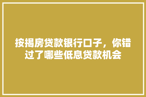 按揭房贷款银行口子，你错过了哪些低息贷款机会