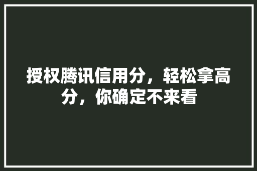 授权腾讯信用分，轻松拿高分，你确定不来看