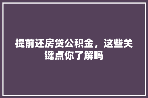 提前还房贷公积金，这些关键点你了解吗