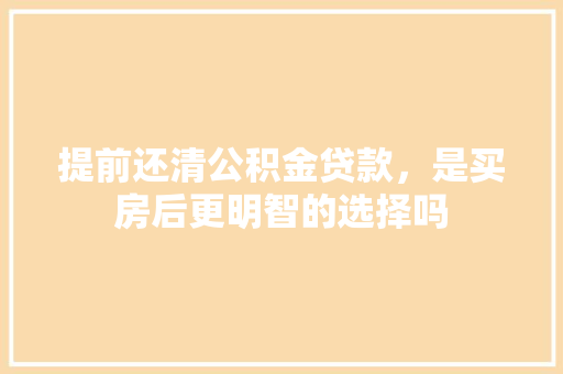 提前还清公积金贷款，是买房后更明智的选择吗