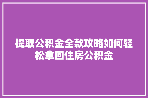 提取公积金全款攻略如何轻松拿回住房公积金