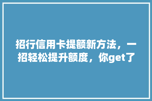 招行信用卡提额新方法，一招轻松提升额度，你get了吗