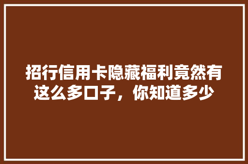 招行信用卡隐藏福利竟然有这么多口子，你知道多少