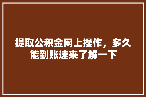 提取公积金网上操作，多久能到账速来了解一下