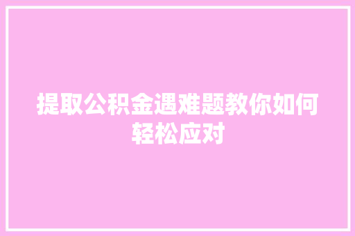 提取公积金遇难题教你如何轻松应对