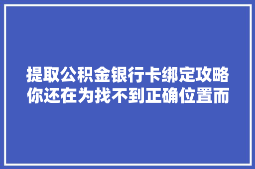 提取公积金银行卡绑定攻略你还在为找不到正确位置而烦恼吗