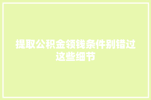 提取公积金领钱条件别错过这些细节